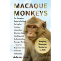Macaque Monkeys: The Complete Guide To Raising, Caring For, Feeding, Interaction, Behavior, Health, Handling, And Understanding Macaque Monkeys - Idea