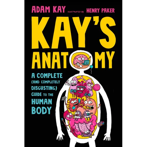 Kay's Anatomy: A Complete (and Completely Disgusting) Guide to the Human Body