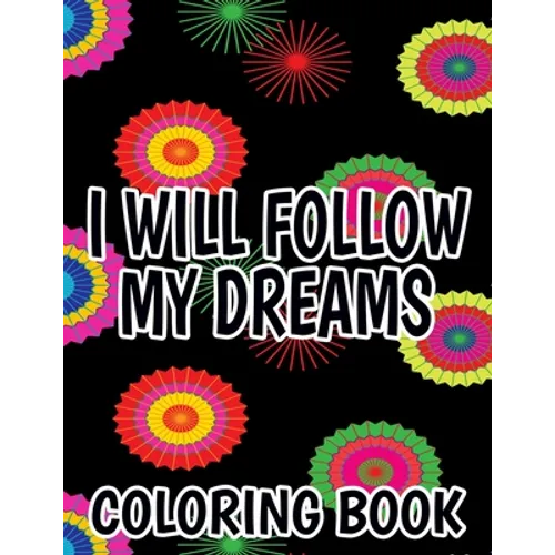I Will Follow My Dreams Coloring Book: Motivating Quotes And Designs To Color, Positivity Boosting Coloring Sheets For Adults