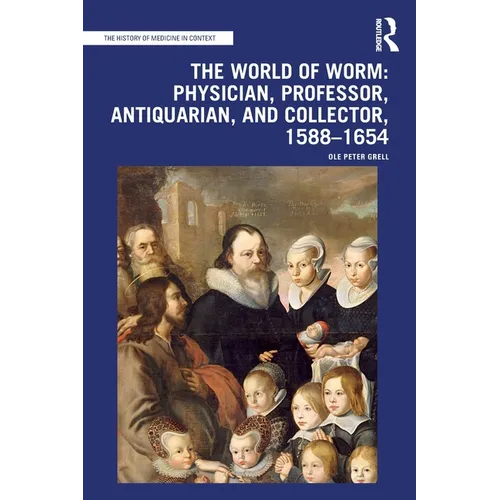 The World of Worm: Physician, Professor, Antiquarian, and Collector, 1588-1654
