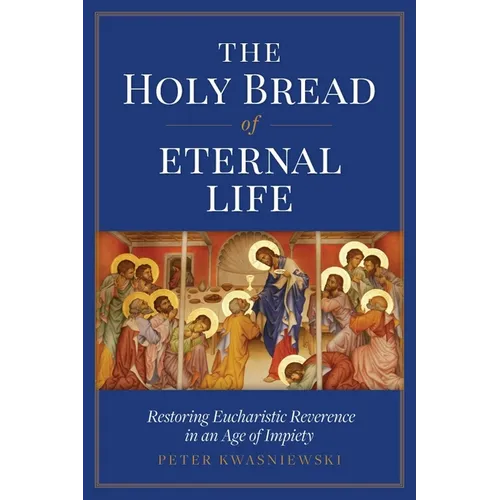 The Holy Bread of Eternal Life: Restoring Eucharistic Reverence in an Age of Impiety
