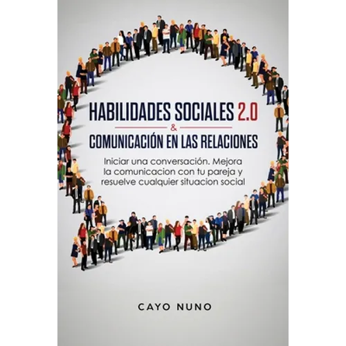 Habilidades sociales 2.0 & comunicación en las relaciones: Iniciar una conversación. Mejora la comunicacion con tu pareja y resuelve cualquier situaci