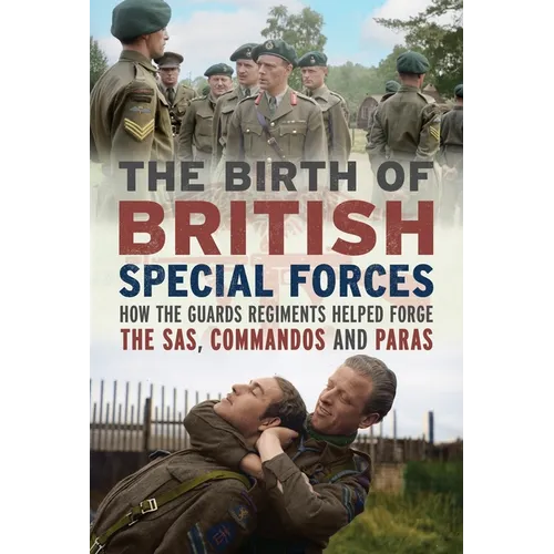 The Birth of British Special Forces: How the Guards Regiments Helped Forge the Sas, Commandos and Paras