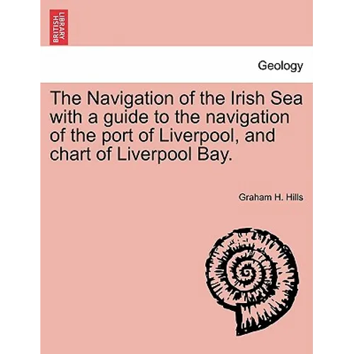 The Navigation of the Irish Sea with a Guide to the Navigation of the Port of Liverpool, and Chart of Liverpool Bay.