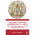 The First Christian Communities, 32 - 380 CE: Quiet Christians, Visible Martyrs, and Compelling Texts