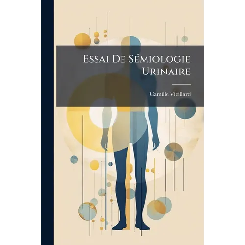 Essai De Sémiologie Urinaire: Méthodes D'interprétation De L'analyse Urologique, L'urine Dans Les Divers États Morbides