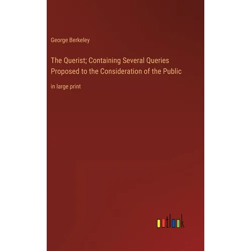 The Querist; Containing Several Queries Proposed to the Consideration of the Public: in large print