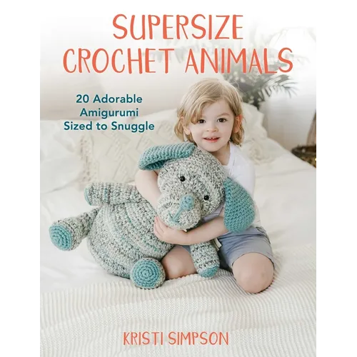 Supersize Crochet Animals: 20 Adorable Amigurumi Sized to Snuggle