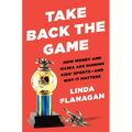 Take Back the Game: How Money and Mania Are Ruining Kids' Sports--And Why It Matters