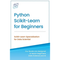 Python Scikit-Learn for Beginners: Scikit-Learn Specialization for Data Scientist