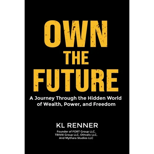Own The Future: A Journey Through the Hidden World of Wealth, Power, and Freedom