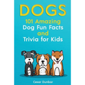 Dogs: 101 Amazing Dog Fun Facts And Trivia For Kids Learn To Love and Train The Perfect Dog (WITH 40+ PHOTOS!)