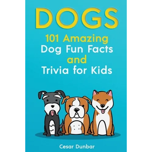 Dogs: 101 Amazing Dog Fun Facts And Trivia For Kids Learn To Love and Train The Perfect Dog (WITH 40+ PHOTOS!)