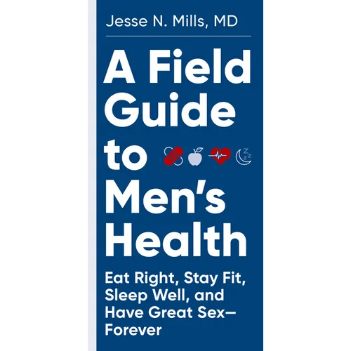 A Field Guide to Men's Health: Eat Right, Stay Fit, Sleep Well, and Have Great Sex--Forever