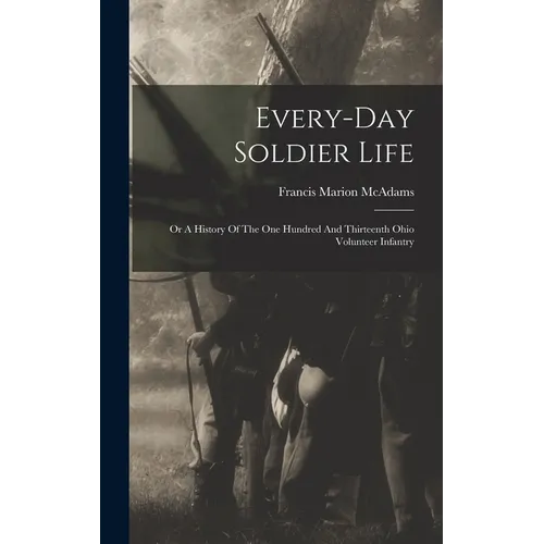 Every-day Soldier Life: Or A History Of The One Hundred And Thirteenth Ohio Volunteer Infantry