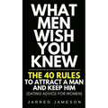 What Men Wish You Knew: The 40 Rules to Attract a Man and Keep Him (Dating Advice For Women)