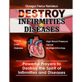 Destroy Infirmities & Diseases: Powerful Prayers to Destroy the Spirit of Infirmities and Diseases