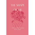 The Shape of Me Poems dedicated to the rise of who once was lost and is now being remade