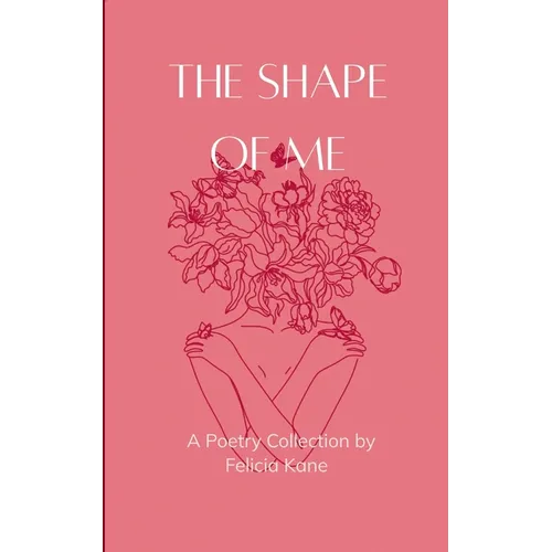 The Shape of Me Poems dedicated to the rise of who once was lost and is now being remade