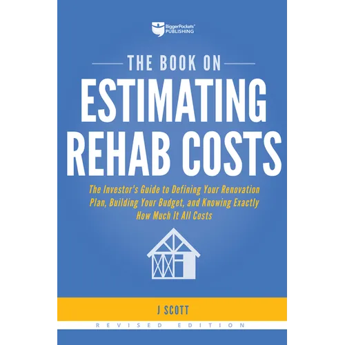 The Book on Estimating Rehab Costs: The Investor's Guide to Defining Your Renovation Plan, Building Your Budget, and Knowing Exactly How Much It All C