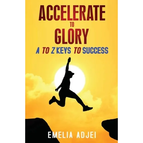 Accelerate to Glory: A to Z Keys To Success