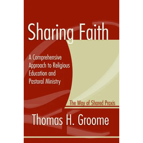 Sharing Faith: A Comprehensive Approach to Religious Education and Pastoral Ministry: The Way of Shared Praxis