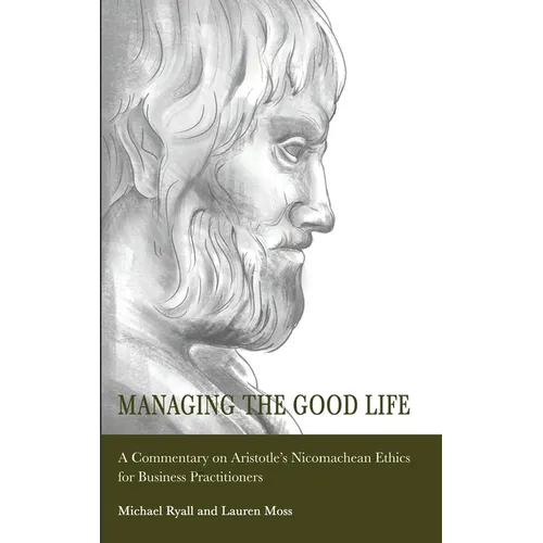 Managing the Good Life: A Commentary on Aristotle's Nicomachean Ethics for Business Practitioners