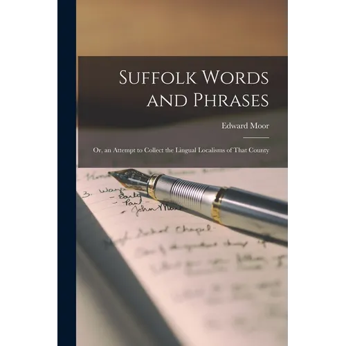 Suffolk Words and Phrases: Or, an Attempt to Collect the Lingual Localisms of That County