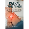 Carpal Tunnel Syndrome: Relieve Carpal Tunnel Syndrome and Wrist Pain (The Essential Guide to Understand and Cure Carpal Tunnel Syndrome Permanently)