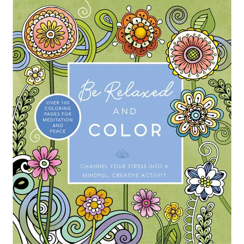 Be Relaxed and Color: Channel Your Stress Into a Mindful, Creative Activity - Over 100 Coloring Pages for Meditation and Peace