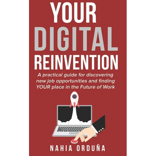 Your Digital Reinvention: A practical guide for discovering new job opportunities and finding YOUR place in the Future of Work