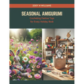 Seasonal Amigurumi: Crocheting Festive Toys for Every Holiday Book