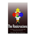 The Rosicrucians: The History of One of the World's Most Notorious Secret Societies