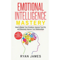 Emotional Intelligence: Mastery- How to Master Your Emotions, Improve Your EQ, and Massively Improve Your Relationships (Emotional Intelligence Series