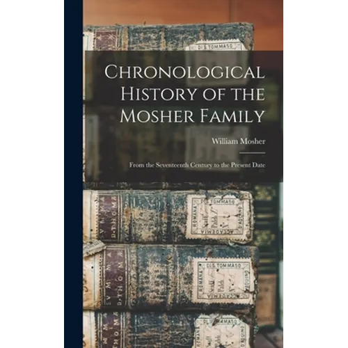Chronological History of the Mosher Family [microform]: From the Seventeenth Century to the Present Date