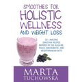 Smoothies for Holistic Wellness and Weight Loss: 50+ Amazing Smoothie Recipes Inspired by the Alkaline, Paleo, Macrobiotic, and Mediterranean Diets