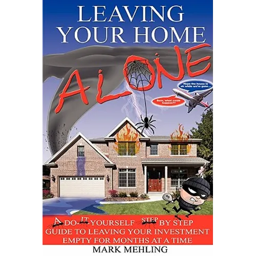 Leaving Your Home-Alone: A Do-It-Yourself Step by Step Guide to Leaving Your Investment Empty for Months at a Time
