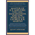 Master Of Ice And Fire: The Life, Imagination, And Epic Worlds Of George R.R. Martin
