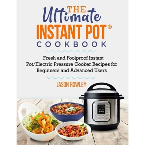 The Ultimate Instant Pot(R) Cookbook: Fresh and Foolproof Instant Pot/Electric Pressure Cooker Recipes for Beginners and Advanced Users: Fresh and Foo
