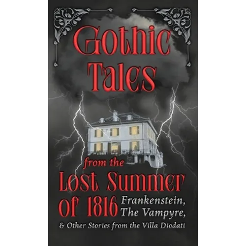 Gothic Tales from the Lost Summer of 1816 - Frankenstein, The Vampyre, & Other Stories from the Villa Diodati