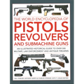 The World Encyclopedia of Pistols, Revolvers and Submachine Guns: An Illustrated Historical Guide to Over 500 Military, Law Enforcement and Antique Fi