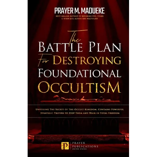 The Battle Plan for Destroying Foundational Occultism: Unveiling The Secret of The Occult Kingdom, Contains Powerful Strategic Prayers to Stop Them an