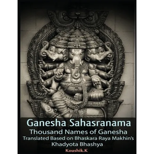 Ganesha Sahasranama - Thousand Names of Ganesha: Translated Based on Bhaskara Raya Makhin's Khadyota Bhashya