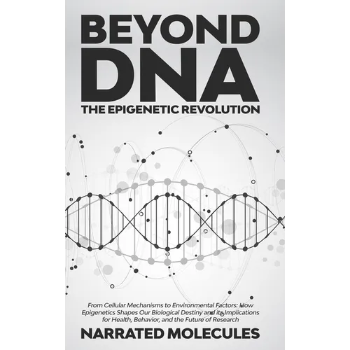 Beyond DNA: The Epigenetic Revolution: From Cellular Mechanisms to Environmental Factors: How Epigenetics Shapes Our Biological Destiny and its Implic