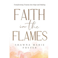 Faith in the Flames: Transforming Trauma Into Hope and Healing