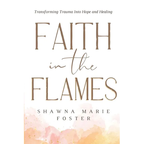 Faith in the Flames: Transforming Trauma Into Hope and Healing