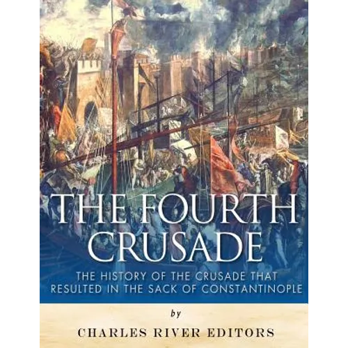 The Fourth Crusade: The History of the Crusade that Resulted in the Sack of Constantinople