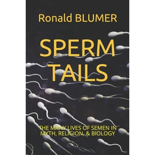 Sperm Tails: The Many Lives of Semen in Myth, Religion, & Biology