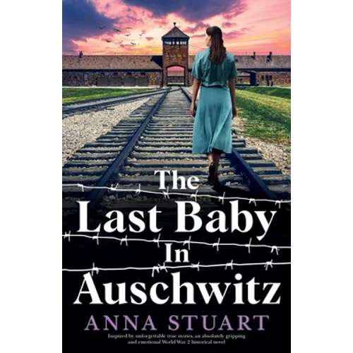 The Last Baby in Auschwitz: Inspired by unforgettable true stories, an absolutely gripping and emotional World War 2 historical novel