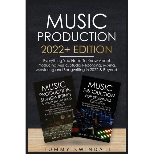 Music Production 2022+ Edition: Everything You Need To Know About Producing Music, Studio Recording, Mixing, Mastering and Songwriting in 2022 & Beyon